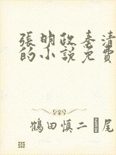 张明政秦清主角的小说免费阅读