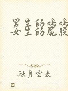 男生的鸡鸡捅进女生的屁股