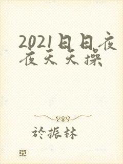 2021日日夜夜天天操