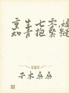 重生七零,娇软知青抱紧糙汉