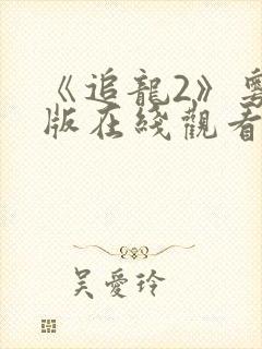 《追龙2》粤语版在线观看