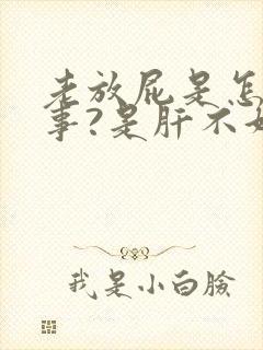 老放屁是怎么回事?是肝不好吗