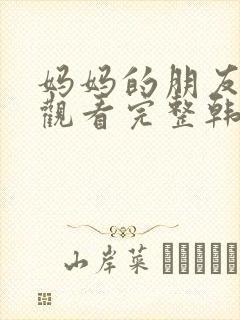 妈妈的朋友在线观看完整韩剧