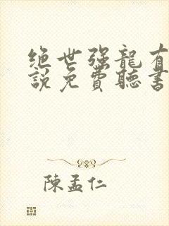 绝世强龙有声小说免费听书