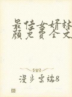 最佳女婿林羽江颜免费全文更新