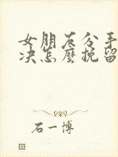 女朋友分手很坚决怎么挽留