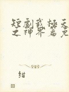 短剧武极天尊2之神界篇免费观看