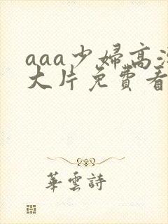 aaa少妇高潮大片免费看088