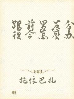 跟前男友分了想复合怎么办