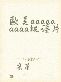 欧美aaaaaaaaa级淫片
