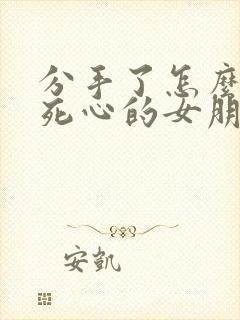 分手了怎么挽回死心的女朋友句子