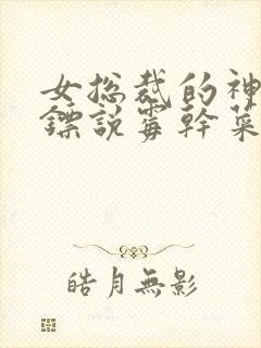 女总裁的神级保镖说霉干菜烧饼