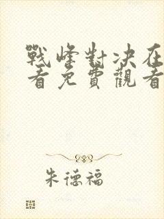 战峰对决在线观看免费观看