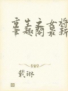 重生之女将星 笔趣阁最新章节txt