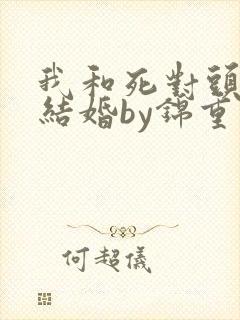 我和死对头被迫结婚by锦重小说免费阅读