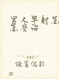 男人早射怎么办怎么治