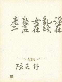 老熟女乱淫一区二区在线在线观看封面