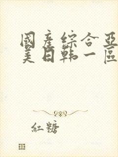 国产综合亚洲欧美日韩一区二区