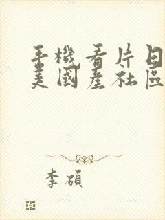 手机看片日韩欧美国产社区