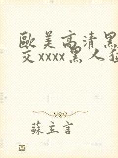 欧美高清黑人猛交xxxx黑人猛交性猛