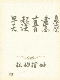 早起有黄鼻涕白天没有怎么回事