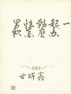 男性勃起一会就软怎么办