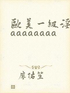 欧美一级淫片aaaaaaaaa