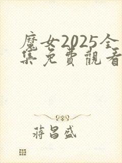 魔女2025全集免费观看完整版高清