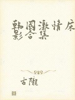 韩国激情床戏电影合集