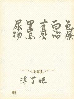 尿里有白色沉淀物怎么治疗