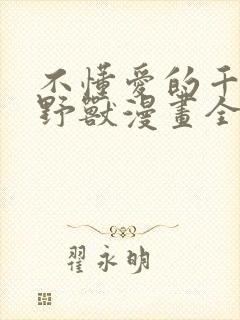 不懂爱的千金与野兽漫画全集免费