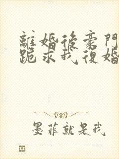 离婚后豪门前夫跪求我复婚完整版封面