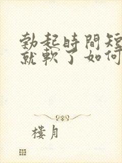 勃起时间短一会就软了如何治