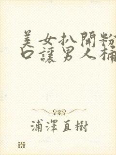 美女扒开粉嫩尿口让男人桶爽