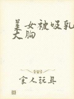 美女被吸乳得到大胸