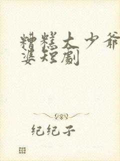 糟糕大少爷怕老婆短剧