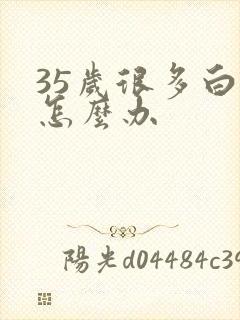 35岁很多白发怎么办