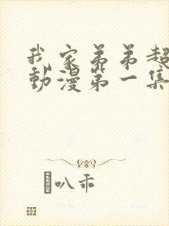 我家弟弟超棒的动漫第一集免费观看全集