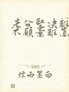 老公坚决离婚我不愿意离怎么对付