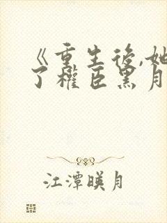 《重生后,她成了权臣黑月光》封面