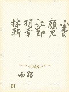 林羽江颜小说最新章节免费