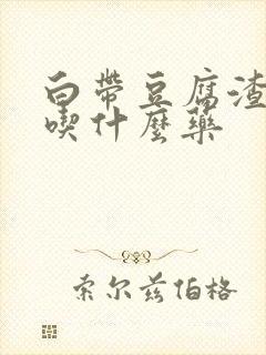 白带豆腐渣样,吃什么药