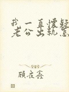 我一直怀疑自己老公出轨怎么办