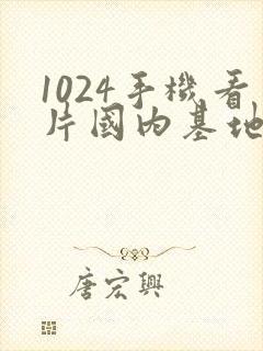 1024手机看片国内基地