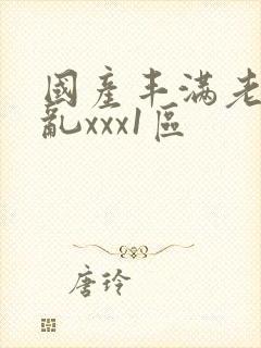 国产丰满老熟妇乱xxx1区