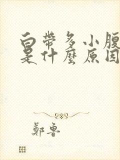 白带多小腹坠胀是什么原因