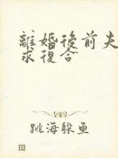 离婚后前夫哭着求复合