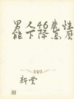 男人46岁性功能下降怎么办