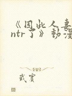 《因此人妻就被ntr了》动漫完整