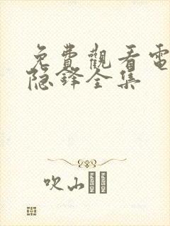 免费观看电视剧隐锋全集